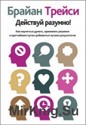 Действуй разумно! Как научиться думать, принимать решения и кратчайшим путем добиваться лучших результатов