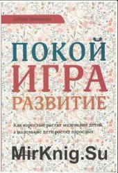 Покой, игра, развитие. Как взрослые растят маленьких детей, а маленькие дети растят взрослых