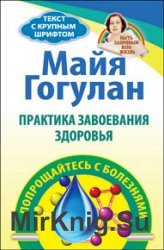 Практика завоевания здоровья. Попрощайтесь с болезнями