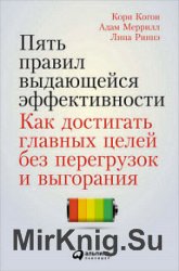 Пять правил выдающейся эффективности. Как достигать главных целей без перегрузок и выгорания