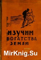 Изучим богатства земли: полезные ископаемые: поиски, полевое определение, применение