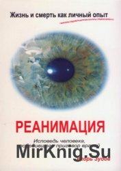 Жизнь и смерть как личный опыт. Реанимация. Исповедь человека, победившего приговор врачей