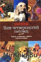 Ваш четвероногий питомец. Породы, воспитание, здоровье и уход за собакой