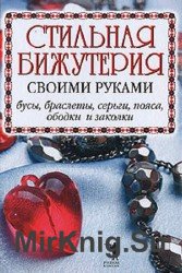 Стильная бижутерия своими руками. Бусы, браслеты, серьги, пояса, ободки и заколки