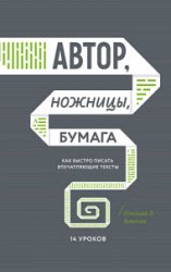 Автор, ножницы, бумага. Как быстро писать впечатляющие тексты. 14 уроков