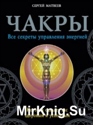 Чакры. Все секреты управления энергией, которая сделает вас здоровым и успешным