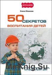 50 секретов воспитания детей, или Как воспитать сына, который строит дом