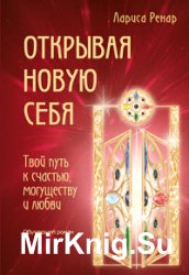 Открывая новую себя. Твой путь к счастью, могуществу и любви