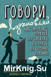 Говори, вдохновляй. Как завоевать доверие слушателей и увлечь их своими идеями