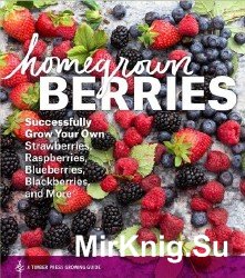 Homegrown Berries: Successfully Grow Your Own Strawberries, Raspberries, Blueberries, Blackberries, and More