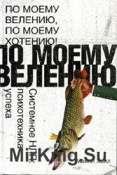 По моему велению, по моему хотению! Системное НЛП: психотехника успеха