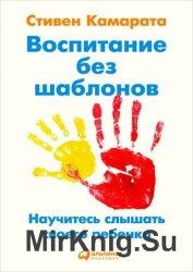 Воспитание без шаблонов: Научитесь слышать своего ребенка