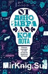 От динозавра до компота. Ученые отвечают на 100 (и еще 8) вопросов обо всем