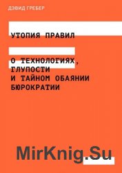 Утопия правил. О технологиях, глупости и тайном обаянии бюрократии