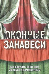 Оконные занавеси. Как сделать свой дом уютным и комфортным