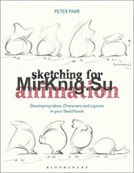 Sketching for Animation: Developing Ideas, Characters and Layouts in Your  Sketchbook »  - Электронная библиотека