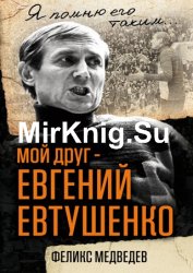 Мой друг – Евгений Евтушенко. Когда поэзия собирала стадионы