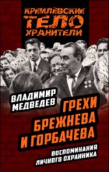 Грехи Брежнева и Горбачева. Воспоминания личного охранника