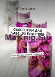 Сыворотки для лица. 90 рецептов. Рецепты домашней косметики