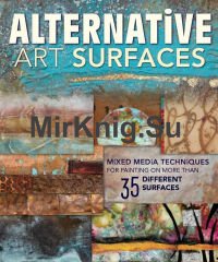 Alternative Art Surfaces: Mixed-Media Techniques for Painting on More Than 35 Different Surfaces