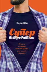 Суперпотребители. Кто это и почему они так важны для вашего бизнеса