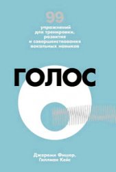 Голос. 99 упражнений для тренировки, развития и совершенствования вокальных навыков