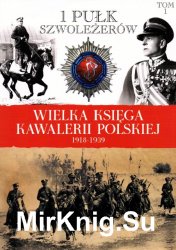 1 Pulk Szwolezerow Jozefa Pilsudskiego - Wielka Ksiega Kawalerii Polskiej 1918-1939 Tom 1