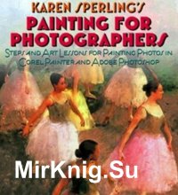 Painting for Photographers: Steps and Art Lessons for painting Photos in Corel Painter and Adobe Photoshop