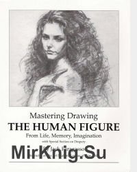 Mastering Drawing the Human Figure From Life, Memory, Imagination: with Special Section on Drapery