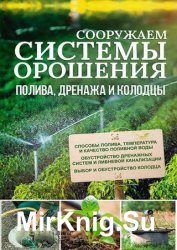 Сооружаем системы орошения, полива, дренажа и колодцы