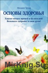 Основы здоровья. Хватит искать врачей и целителей! Возьмите здоровье в свои руки!