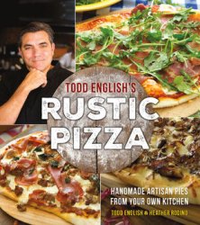 Todd English's Rustic Pizza: Handmade Artisan Pies from Your Own Kitchen