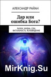 Дар или ошибка Бога? Разум. Жизнь. Сон. Фатальность. Ясновидение