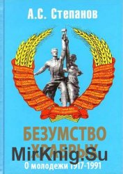 Безумство храбрых. О молодежи 1917 – 1991 годов