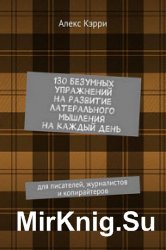 130 безумных упражнений на развитие латерального мышления на каждый день. Для писателей, журналистов и копирайтеров