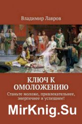 Ключ к омоложению. Станьте моложе, привлекательнее, энергичнее и успешнее!