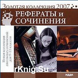 Рефераты и сочинения. Новая коллекция школьных сочинений для 9-11 классов