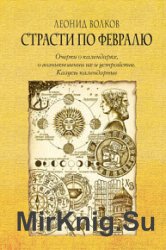 Страсти по февралю. Очерки о календарях, о возникновении их и устройстве. Казусы календарные