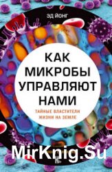 Как микробы управляют нами. Тайные властители жизни на Земле