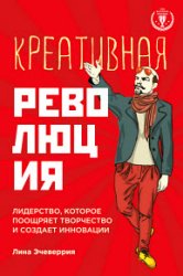 Креативная революция: лидерство, которое поощряет творчество и создает инновации