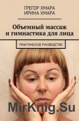 Объемный массаж и гимнастика для лица. Практическое руководство