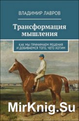 Трансформация мышления. Как мы принимаем решения и добиваемся того, чего хотим