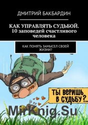 Как управлять судьбой. 10 заповедей счастливого человека