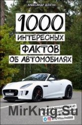 1000 интересных фактов об автомобилях. Всё, что только можно узнать об автомобилях