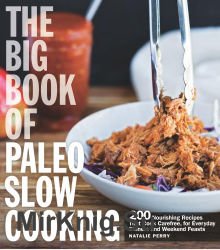 The Big Book of Paleo Slow Cooking (200 Nourishing Recipes That Cook Carefree, for Everyday Dinners and Weekend Feasts) 