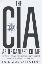 The CIA As Organized Crime: How Illegal Operations Corrupt America and the World