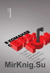 В команде с врагом. Как работать с теми, кого вы недолюбливаете, с кем не согласны или кому не доверяете