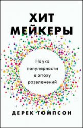 Хитмейкеры. Наука популярности в эпоху развлечений