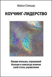 Коучинг-лидерство. Говори меньше, спрашивай больше и навсегда измени свой стиль управления