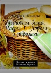 Готовим дома. Часть 1. Пироги и пирожки. Простые и уютные домашние рецепты